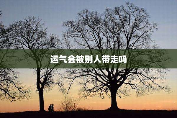 运气会被别人带走吗