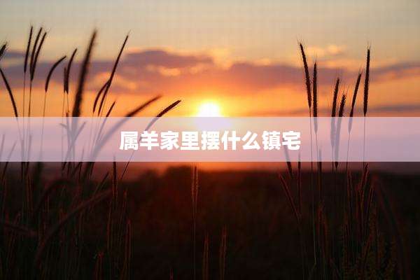 属羊家里摆什么镇宅