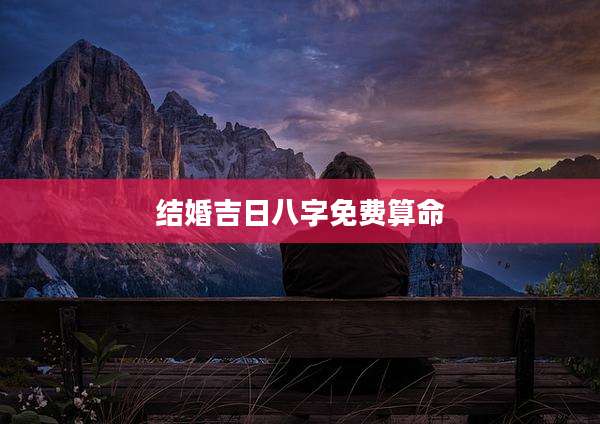 结婚吉日八字免费算命