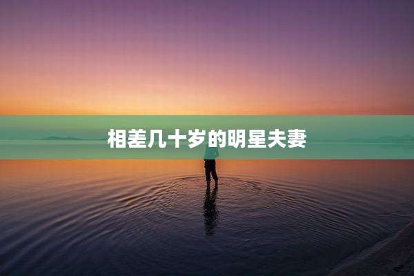 相差几十岁的明星夫妻