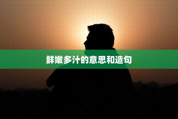 鲜嫩多汁的意思和造句