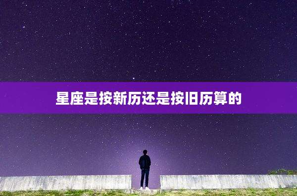 星座是按新历还是按旧历算的