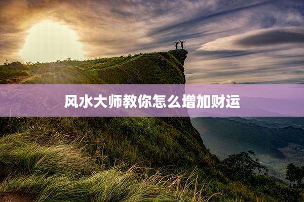 风水大师教你怎么增加财运