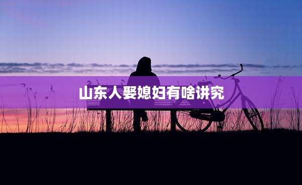 山东人娶媳妇有啥讲究