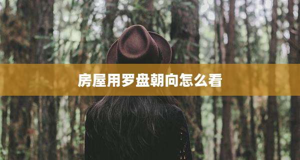 房屋用罗盘朝向怎么看