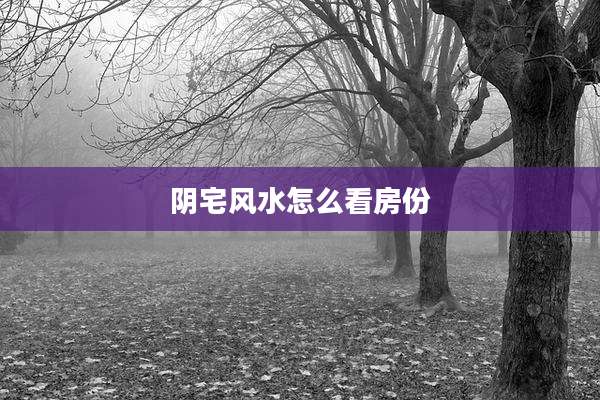 阴宅风水怎么看房份