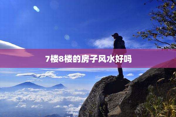 7楼8楼的房子风水好吗