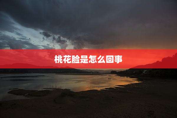 桃花脸是怎么回事