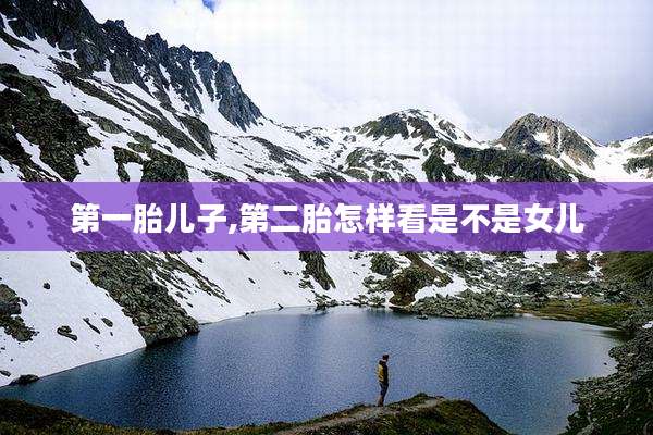 第一胎儿子,第二胎怎样看是不是女儿