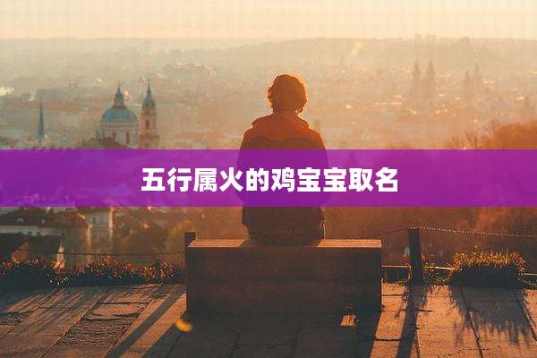 五行属火的鸡宝宝取名