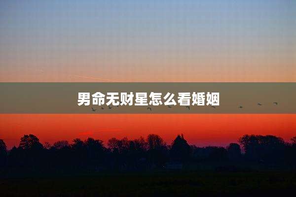 男命无财星怎么看婚姻