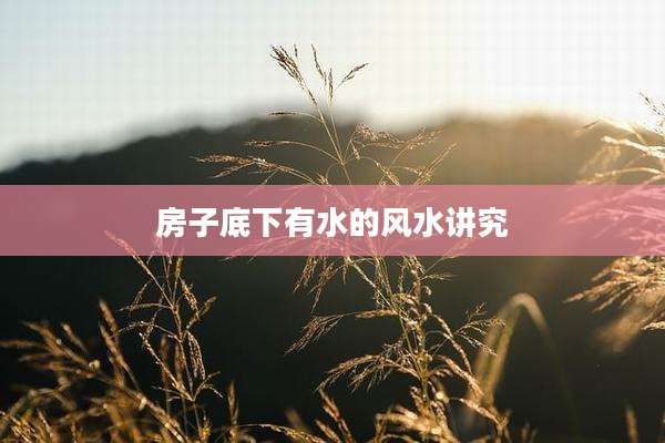 房子底下有水的风水讲究