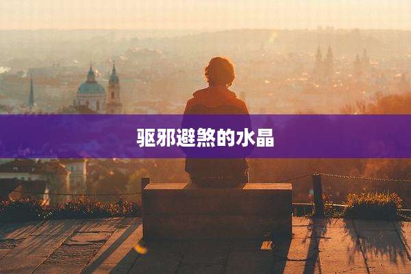 驱邪避煞的水晶