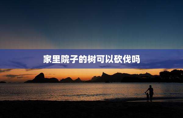 家里院子的树可以砍伐吗