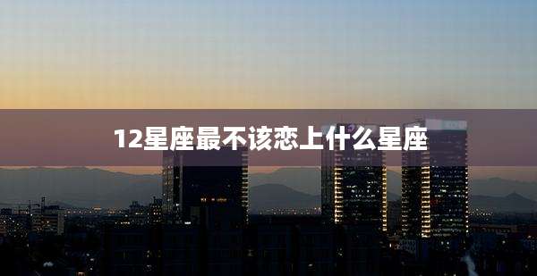 12星座最不该恋上什么星座
