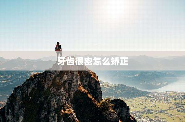 牙齿很密怎么矫正