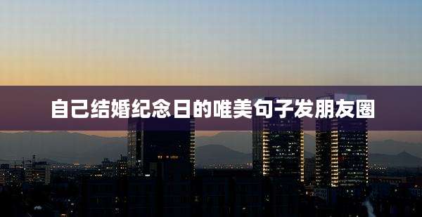 自己结婚纪念日的唯美句子发朋友圈