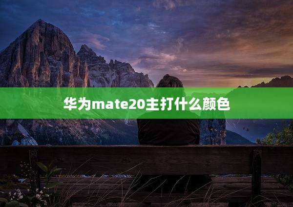 华为mate20主打什么颜色