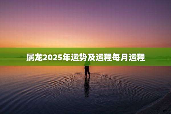 属龙2025年运势及运程每月运程