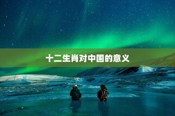 十二生肖对中国的意义