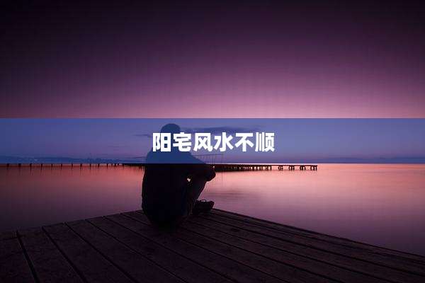 阳宅风水不顺