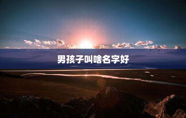 男孩子叫啥名字好