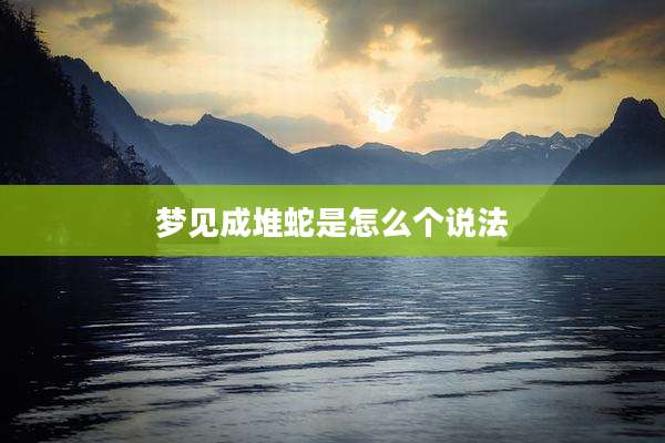 梦见成堆蛇是怎么个说法
