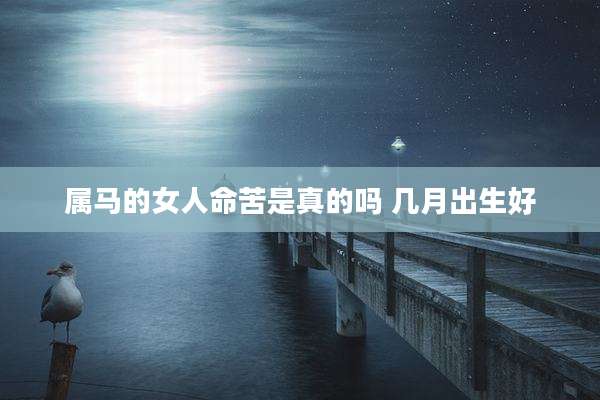 属马的女人命苦是真的吗 几月出生好