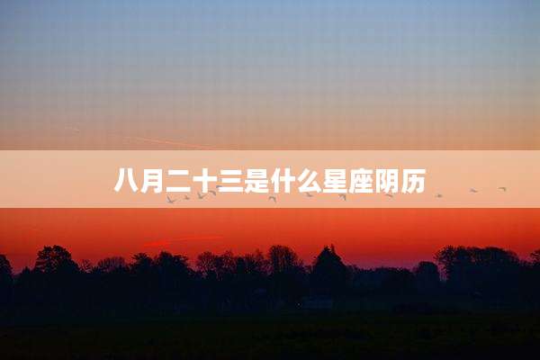 八月二十三是什么星座阴历