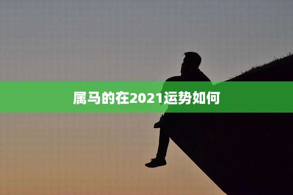 属马的在2021运势如何