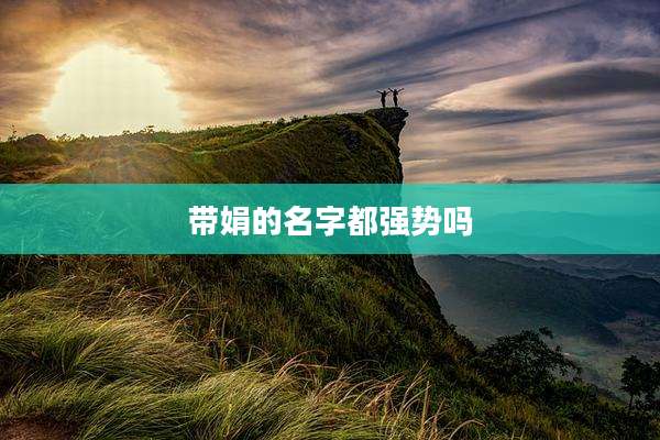 带娟的名字都强势吗