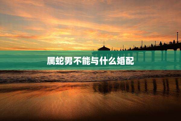 属蛇男不能与什么婚配