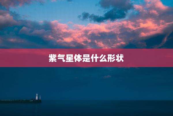 紫气星体是什么形状