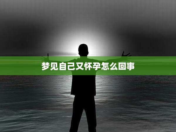 梦见自己又怀孕怎么回事