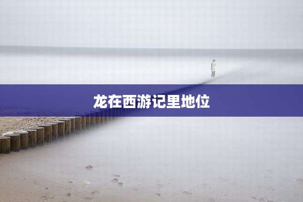 龙在西游记里地位
