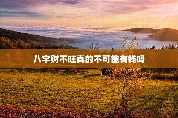 八字财不旺真的不可能有钱吗