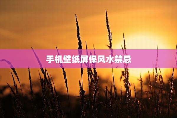 手机壁纸屏保风水禁忌