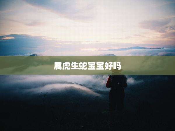 属虎生蛇宝宝好吗