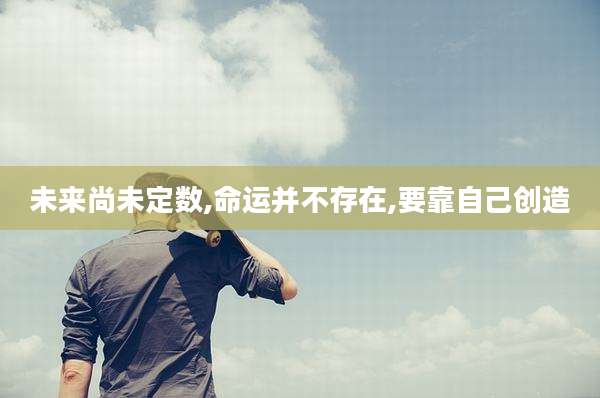 未来尚未定数,命运并不存在,要靠自己创造