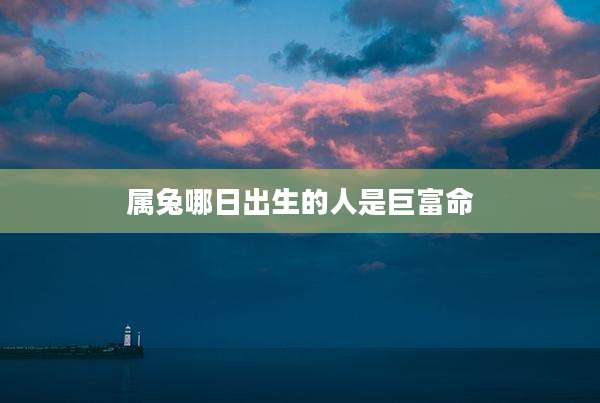属兔哪日出生的人是巨富命