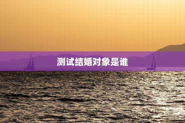 测试结婚对象是谁
