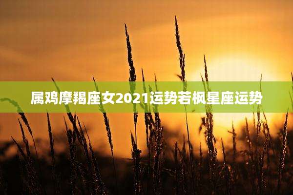 属鸡摩羯座女2021运势若枫星座运势
