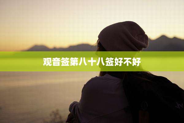 观音签第八十八签好不好