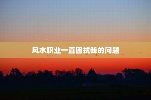 风水职业一直困扰我的问题