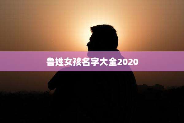 鲁姓女孩名字大全2020