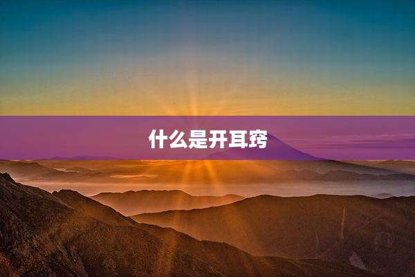 什么是开耳窍