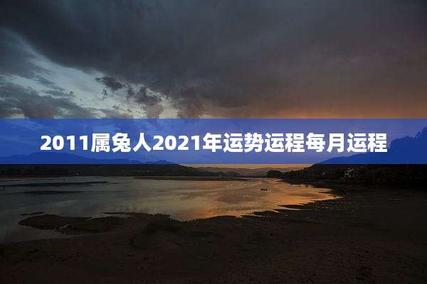 2011属兔人2021年运势运程每月运程