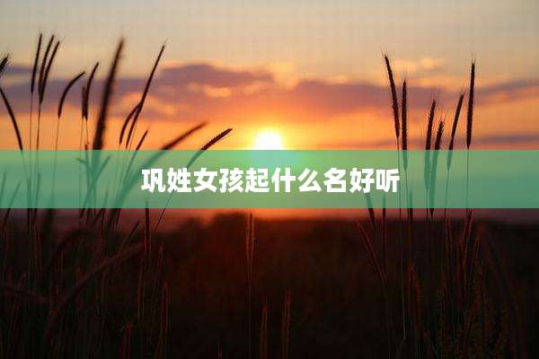 巩姓女孩起什么名好听