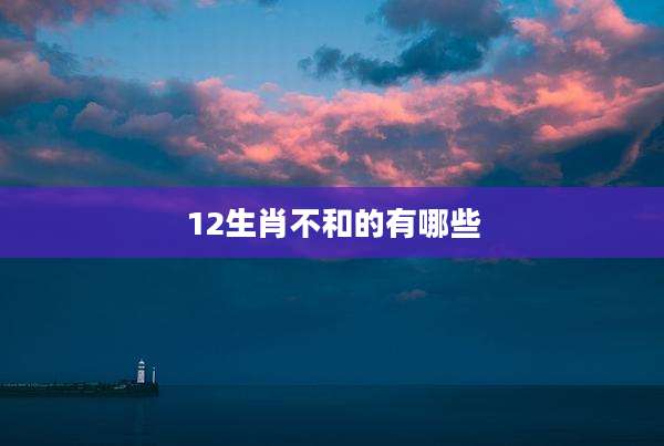 12生肖不和的有哪些