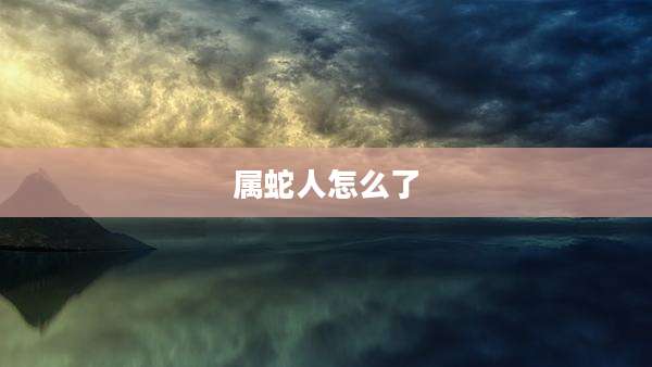 属蛇人怎么了